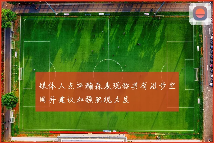 媒体人点评瀚森表现称其有进步空间并建议加强犯规力度