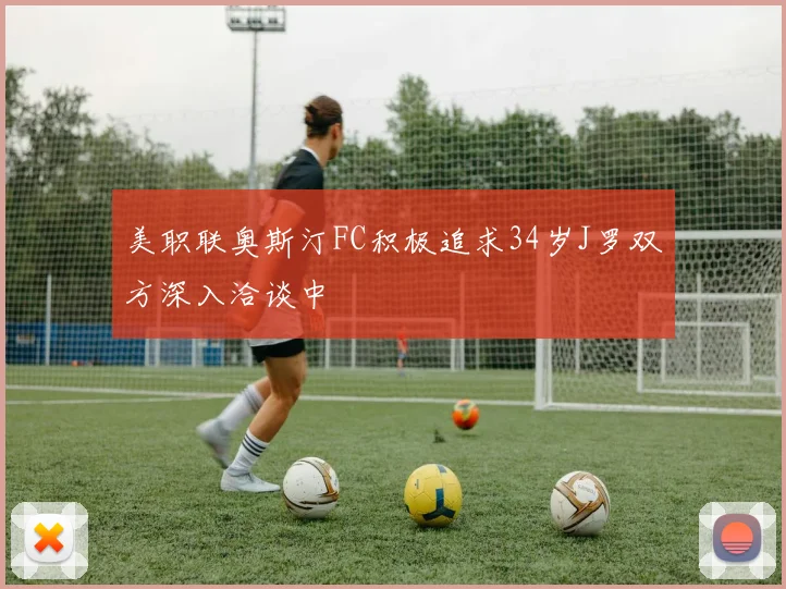 美职联奥斯汀FC积极追求34岁J罗双方深入洽谈中