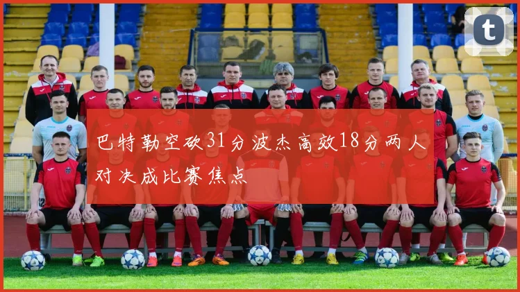 巴特勒空砍31分波杰高效18分两人对决成比赛焦点
