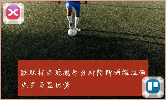 欧联杯夺冠概率分析阿斯顿维拉领先罗马显优势