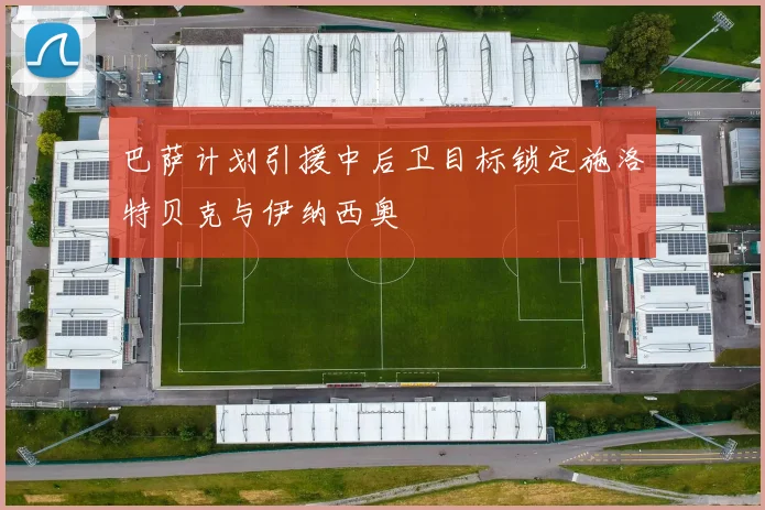 巴萨计划引援中后卫目标锁定施洛特贝克与伊纳西奥