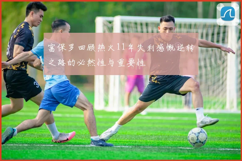 富保罗回顾热火11年失利感慨逆转之路的必然性与重要性