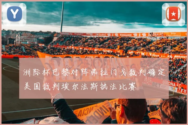 洲际杯巴黎对阵弗拉门戈裁判确定美国裁判埃尔法斯执法比赛
