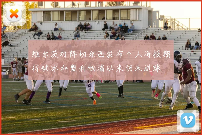 维尔茨对阵切尔西发布个人海报期待破冰加盟利物浦以来仍未进球