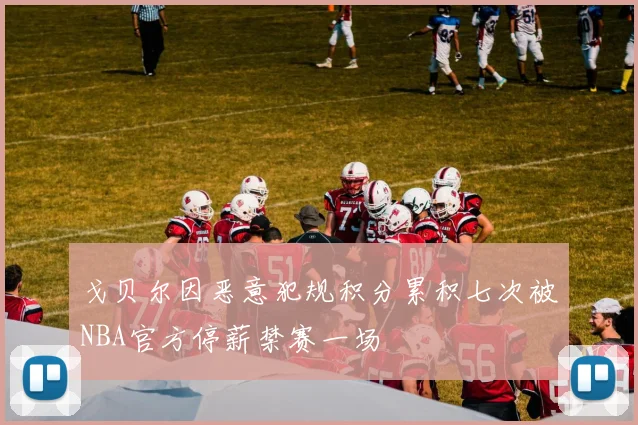 戈贝尔因恶意犯规积分累积七次被NBA官方停薪禁赛一场