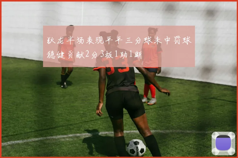 狄龙半场表现平平三分球未中罚球稳健贡献2分3板1助1断