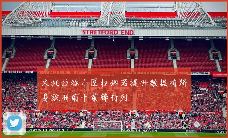 文托拉称小图拉姆若提升数据将跻身欧洲前十前锋行列