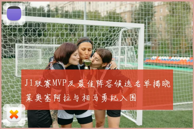 J1联赛MVP及最佳阵容候选名单揭晓莱奥塞阿拉与相马勇纪入围