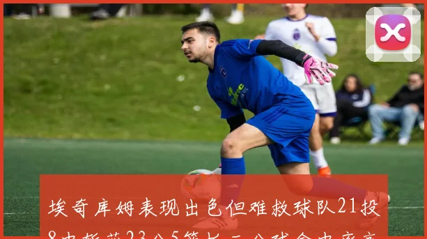 埃奇库姆表现出色但难救球队21投8中斩获23分5篮板三分球命中率高达45